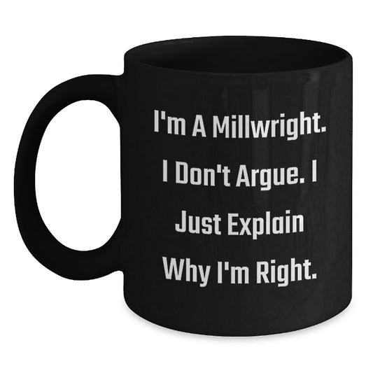 Funny Gifts from Millwright Enthusiasts - I'm A Millwright. I Don't Argue. I Just Explain Why I'm Right. Black Coffee Mug for Valentines Day - Main