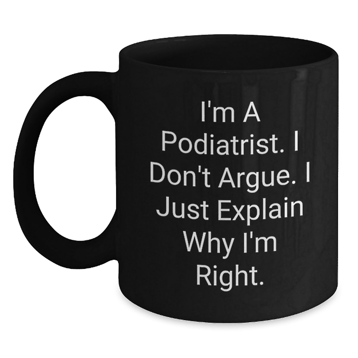 Funny Podiatrist Black Coffee Mug Gifts from Men to Podiatrist on Valentine's with 'I'm A Podiatrist. I Don't Argue. I Just Explain Why I'm Right.' Quote - Main