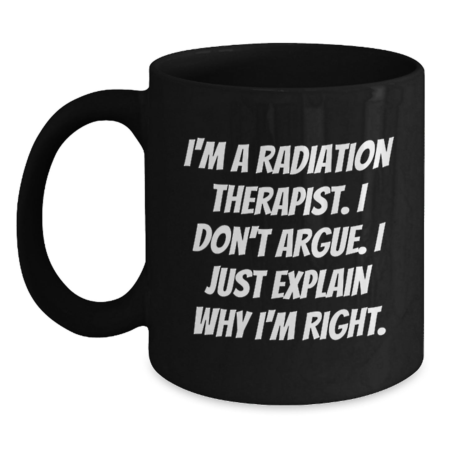 Funny Radiation Therapist Gifts for Her - 'I'm A Radiation Therapist. I Don't Argue. I Just Explain Why I'm Right.' Black Coffee Mug, Unique Mother's Day Unique Gifts from Family - Main
