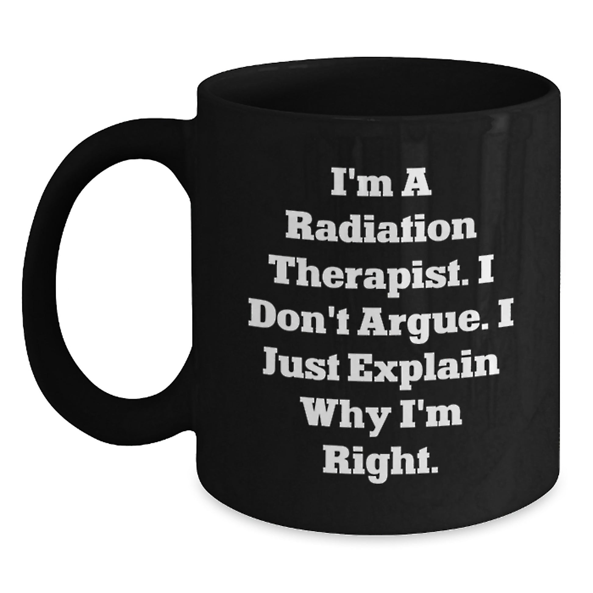 Funny Radiation Therapist Gifts for Mom, Black Coffee Mug, I'm A Radiation Therapist. I Don't Argue. I Just Explain Why I'm Right., Gifts from Family to Radiation Therapist - Main