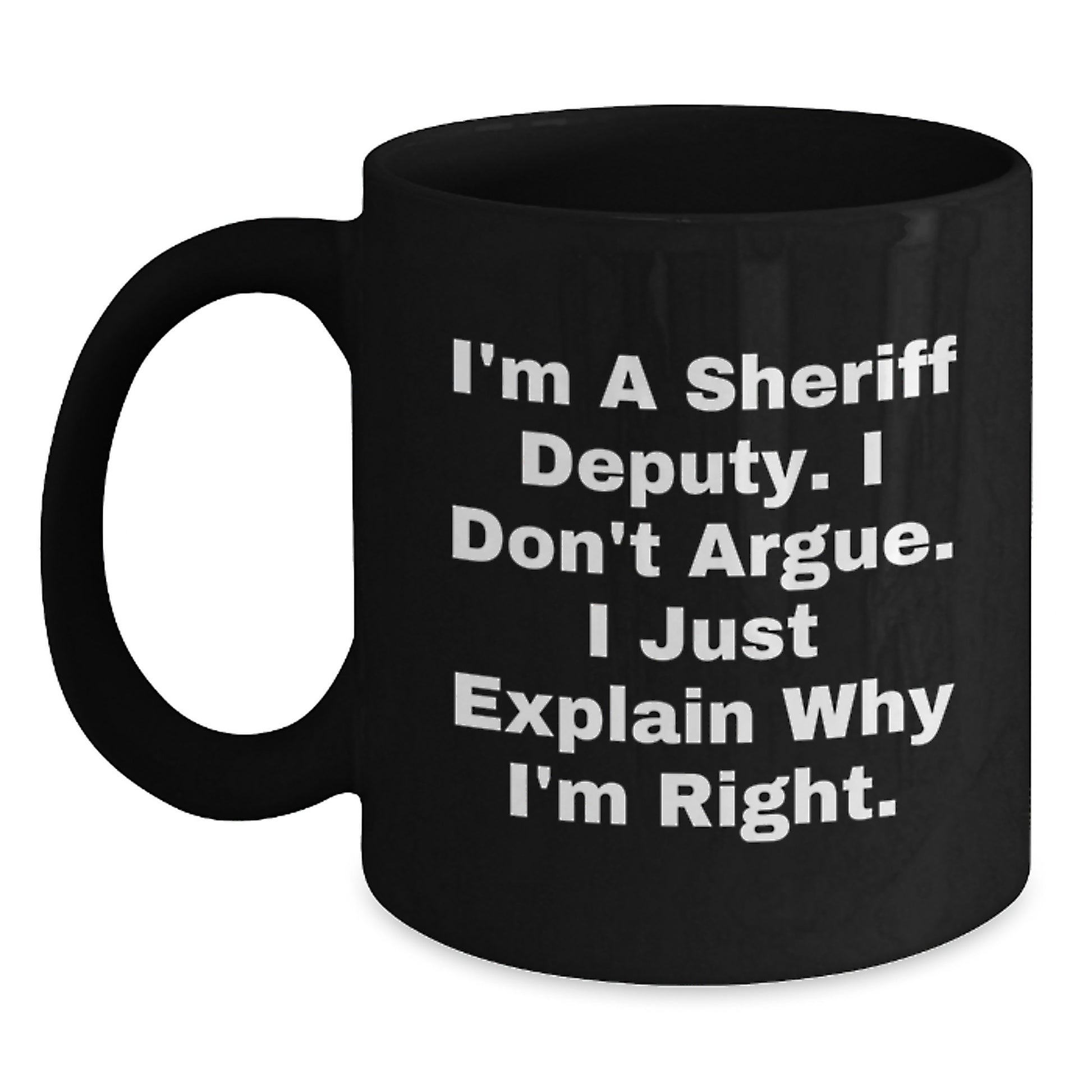 Funny Sheriff Deputy Gifts for Men - I'm a Sheriff Deputy Don't Argue Black Coffee Mug, Gifts from Friends for Sheriff Deputy on Mother's Day - Main