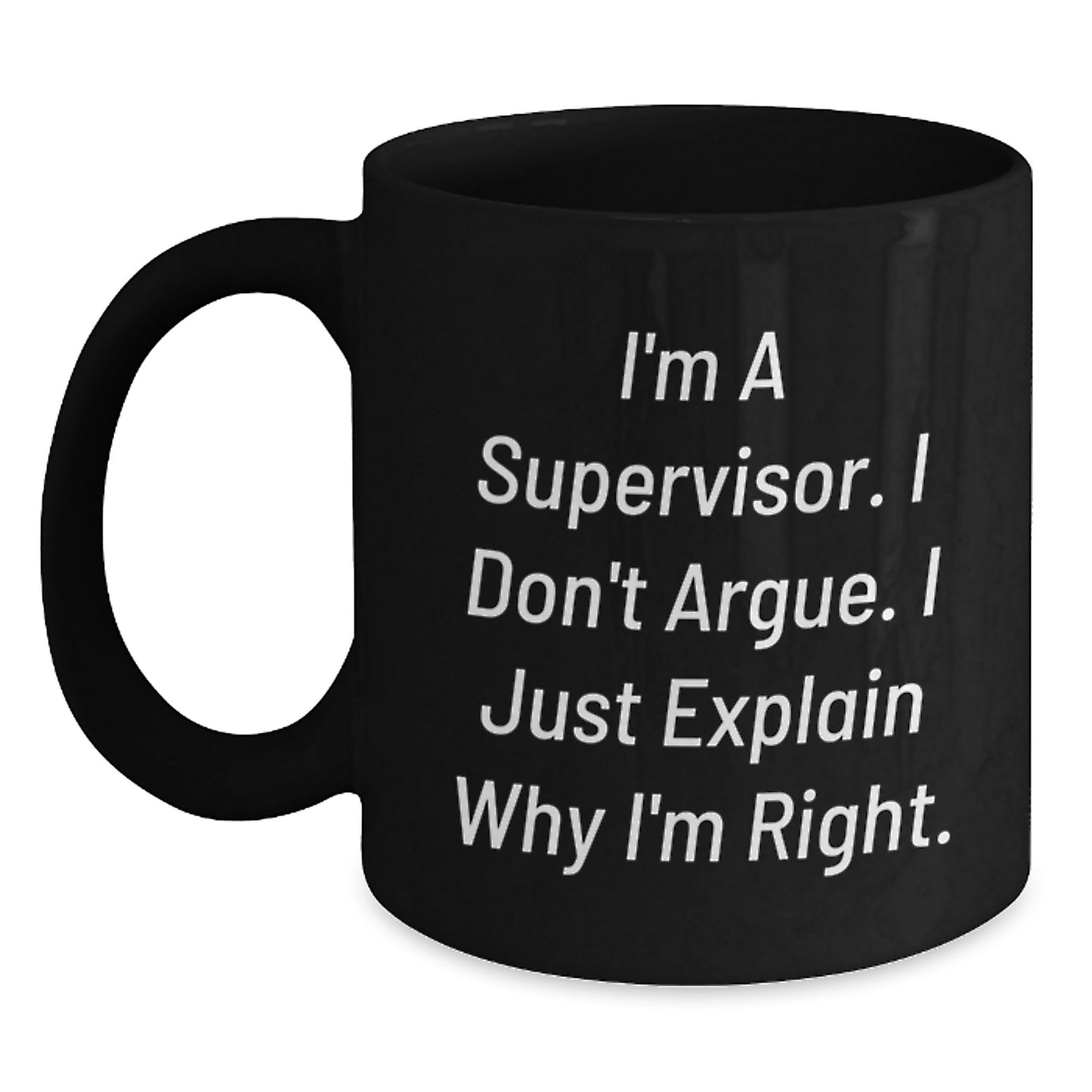 Funny Supervisor Gifts from Men - Black Coffee Mug for Supervisor - I'm A Supervisor. I Don't Argue. I Just Explain Why I'm Right. Unique Mother's Day Unique Gifts for Men - Main