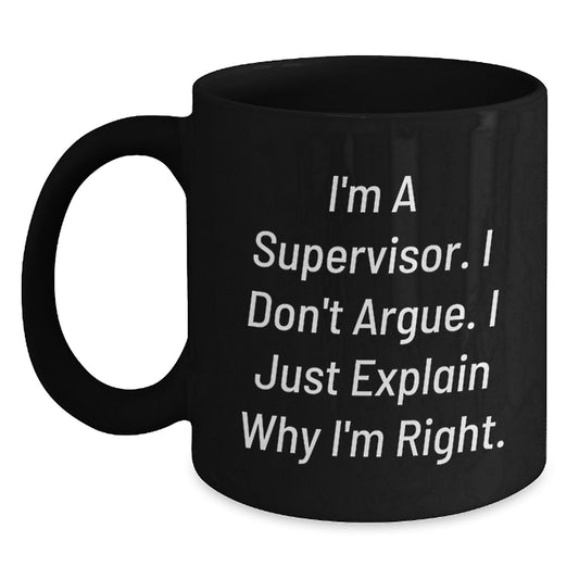 Funny Supervisor Gifts from Men - Black Coffee Mug for Supervisor - I'm A Supervisor. I Don't Argue. I Just Explain Why I'm Right. Unique Mother's Day Unique Gifts for Men - Main