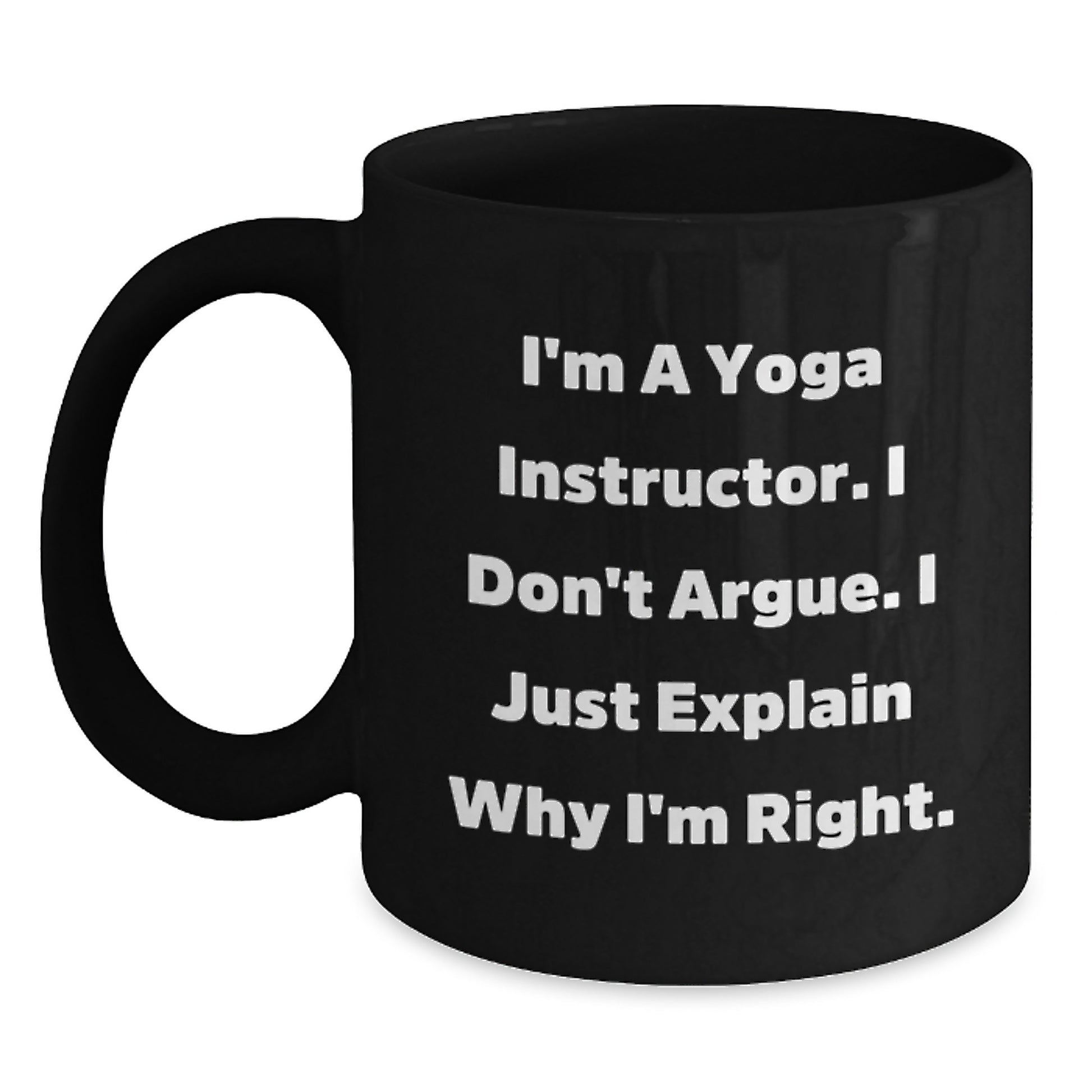 Funny Yoga Instructor Gifts from Friends - I'm A Yoga Instructor. I Don't Argue. I Just Explain Why I'm Right. - Unique Black Coffee Mug for Yoga Instructor Graduation - Main