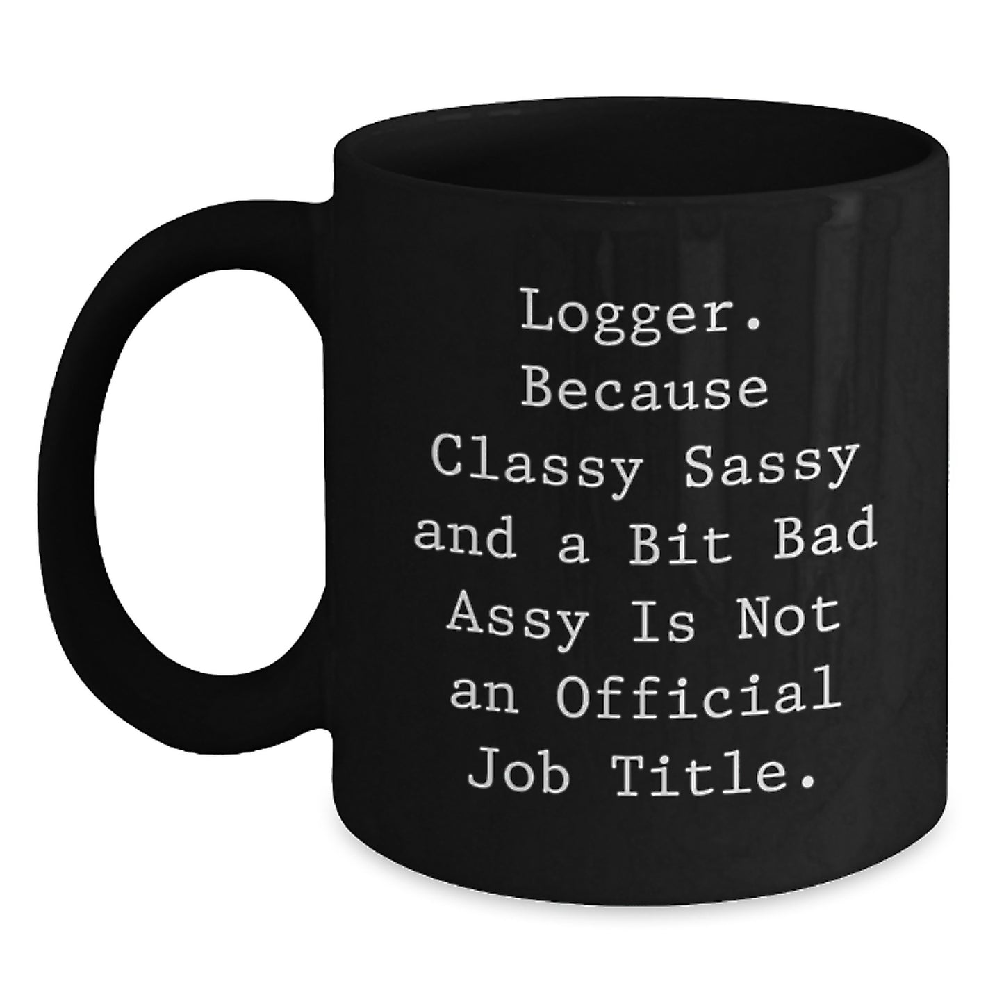 Funny Logger Gifts, Black Coffee Mug for Loggers, Mother's Day Unique Gifts from Men, Funny Quote 'Logger. Because Classy Sassy And A Bit Fearlessy Is Not An Official Job Title.' - Main