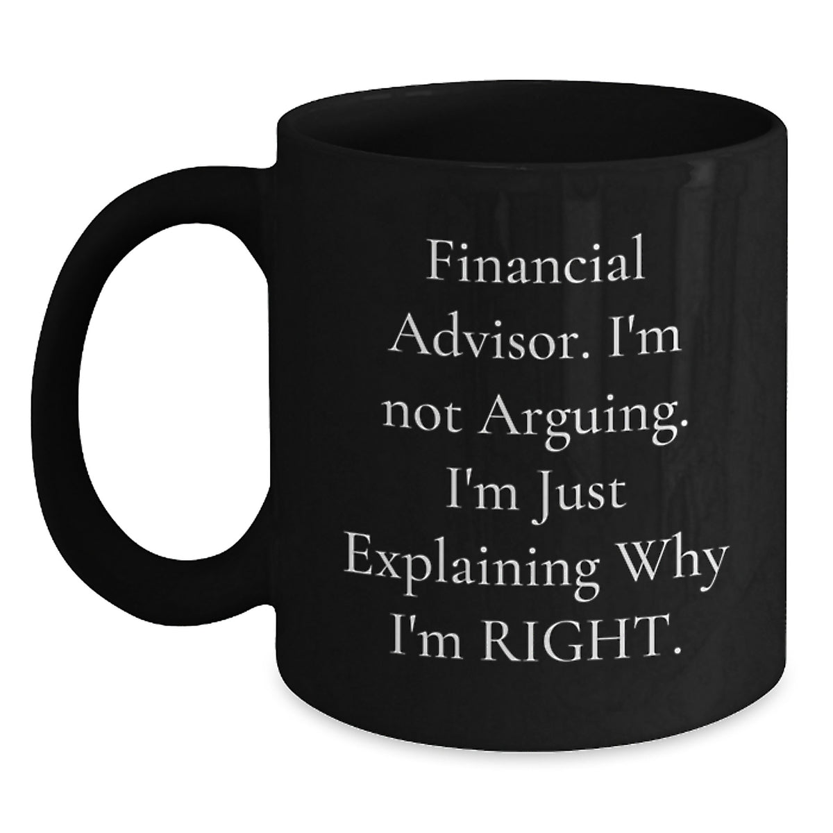 Funny Financial Advisor Gifts from Men to Friends - Black Coffee Mug Explaining Why I'm Right - Main