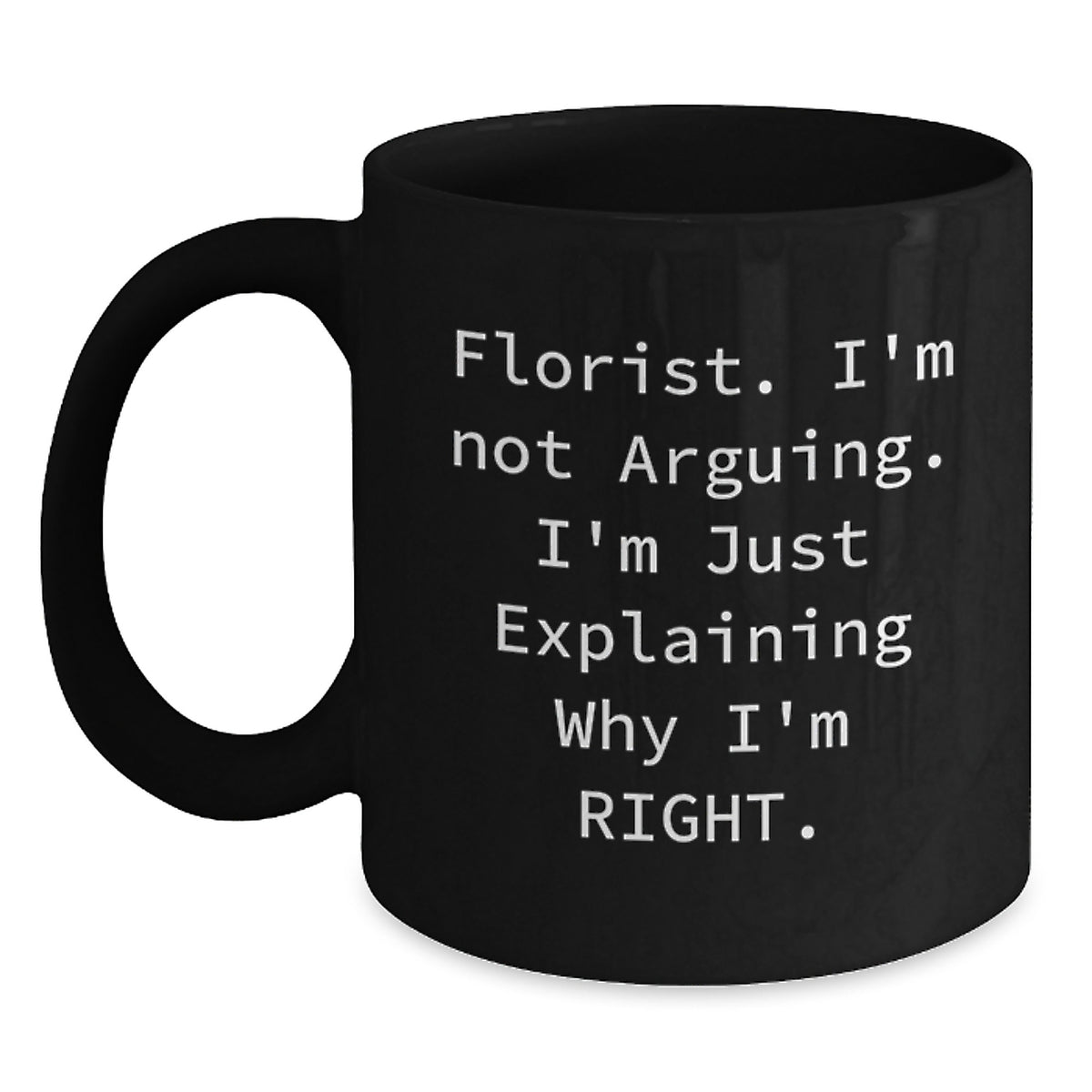 Funny Florist Gifts from Friends for Men Women Birthday Unique Mug, Black 11oz 15oz Ceramic Coffee Mug 'Florist I'm Not Arguing. I'm Just Explaining Why I'm Right. - Main