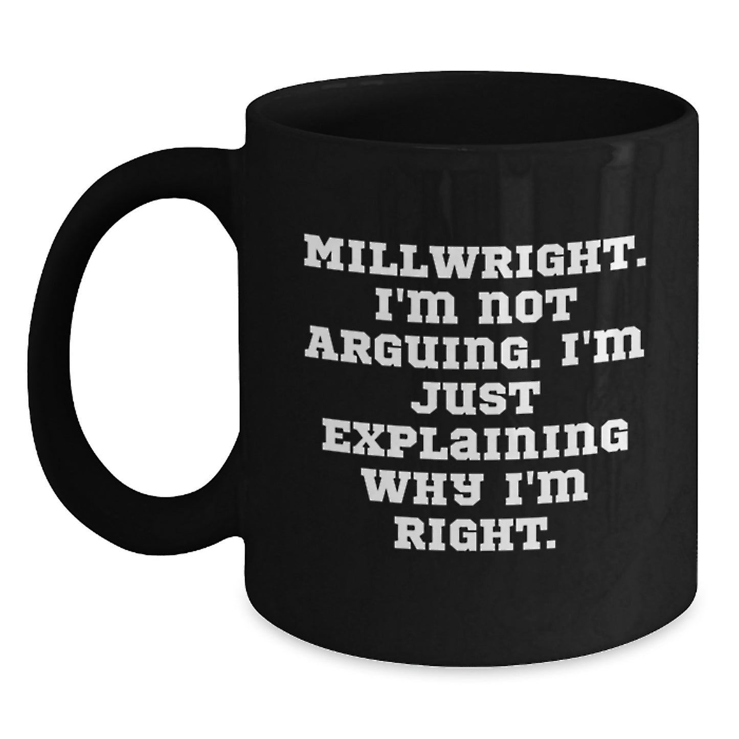 Funny Millwright Gifts from Friends, Black Coffee Mug for Men, Inspirational Quote, 'I'm Not Arguing. I'm Just Explaining Why I'm Right.' - Main