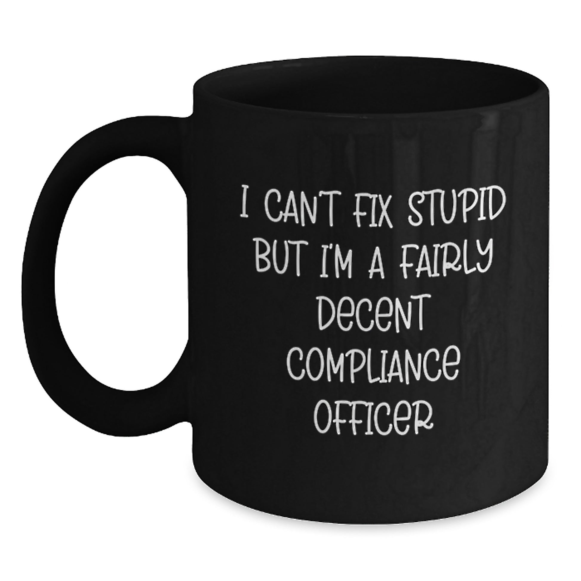 Compliance Officer Funny Quote Black Coffee Mug, Gifts from Friends for Graduation Unique Mugs, I Can't Fix Stupid But I'm A Fairly Decent Compliance Officer - Main