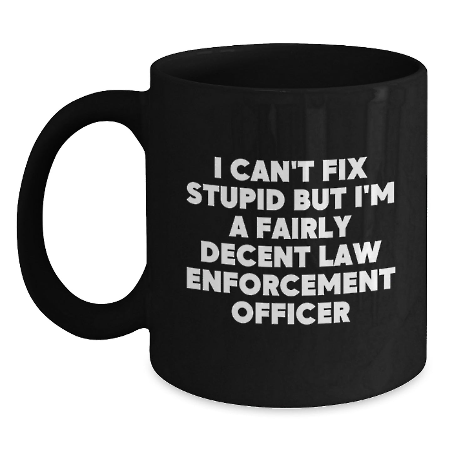 Funny Law Enforcement Officer Gifts from Men, Women, and Friends for Graduation Unique Gifts, Black Coffee Mug, 'I Can't Fix Stupid But I'm A Fairly Decent Law Enforcement Officer' - Main