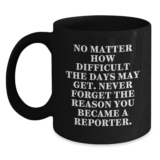 Gifts from Friends for Reporter Graduation Unique Inspirational Coffee Mug - No Matter How Difficult The Days May Get. - Main