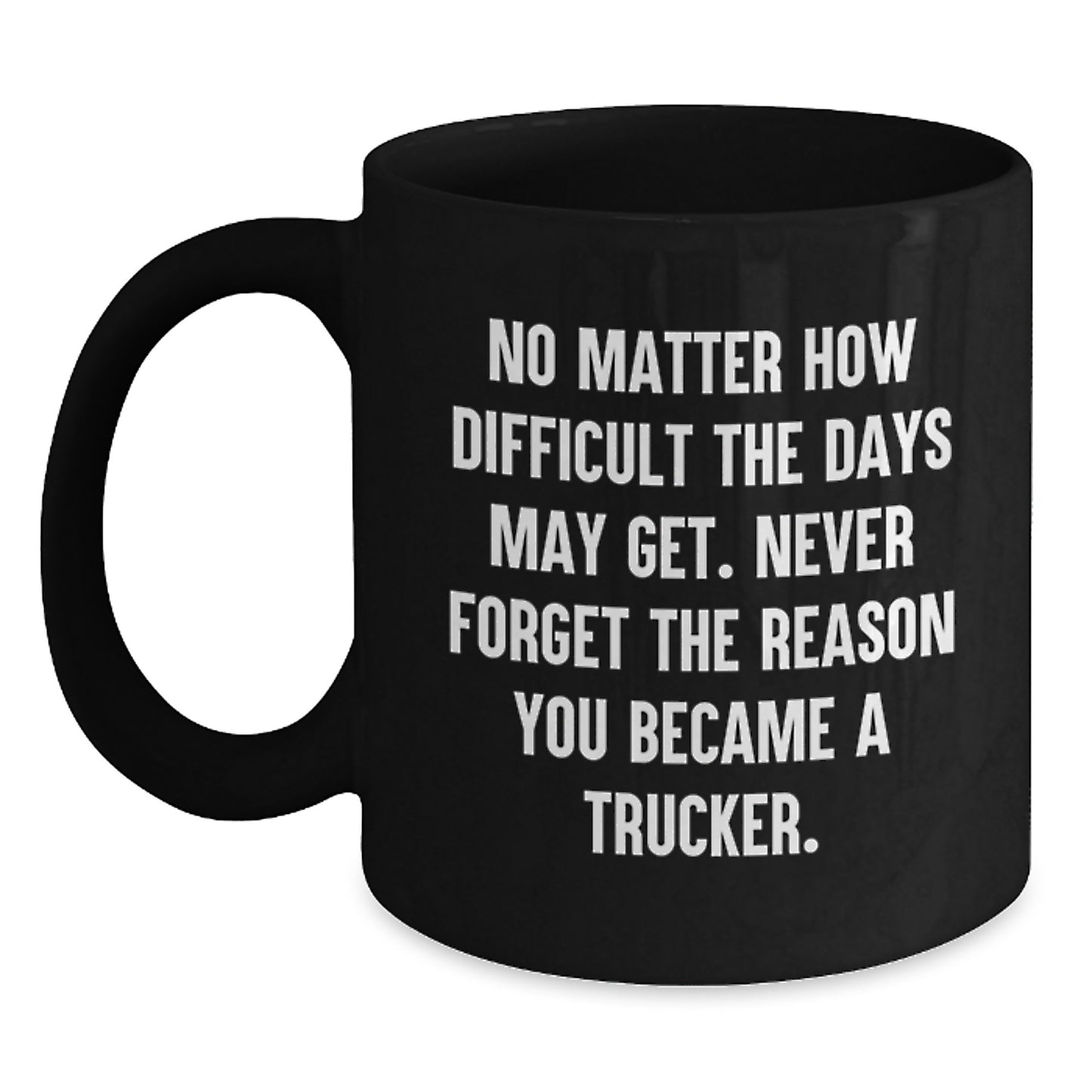 Trucker Inspirational Gifts for Men from Friends and Family on Graduation Unique Occasion Black Coffee Mug with No Matter How Difficult The Days May Get. - 15oz - Main