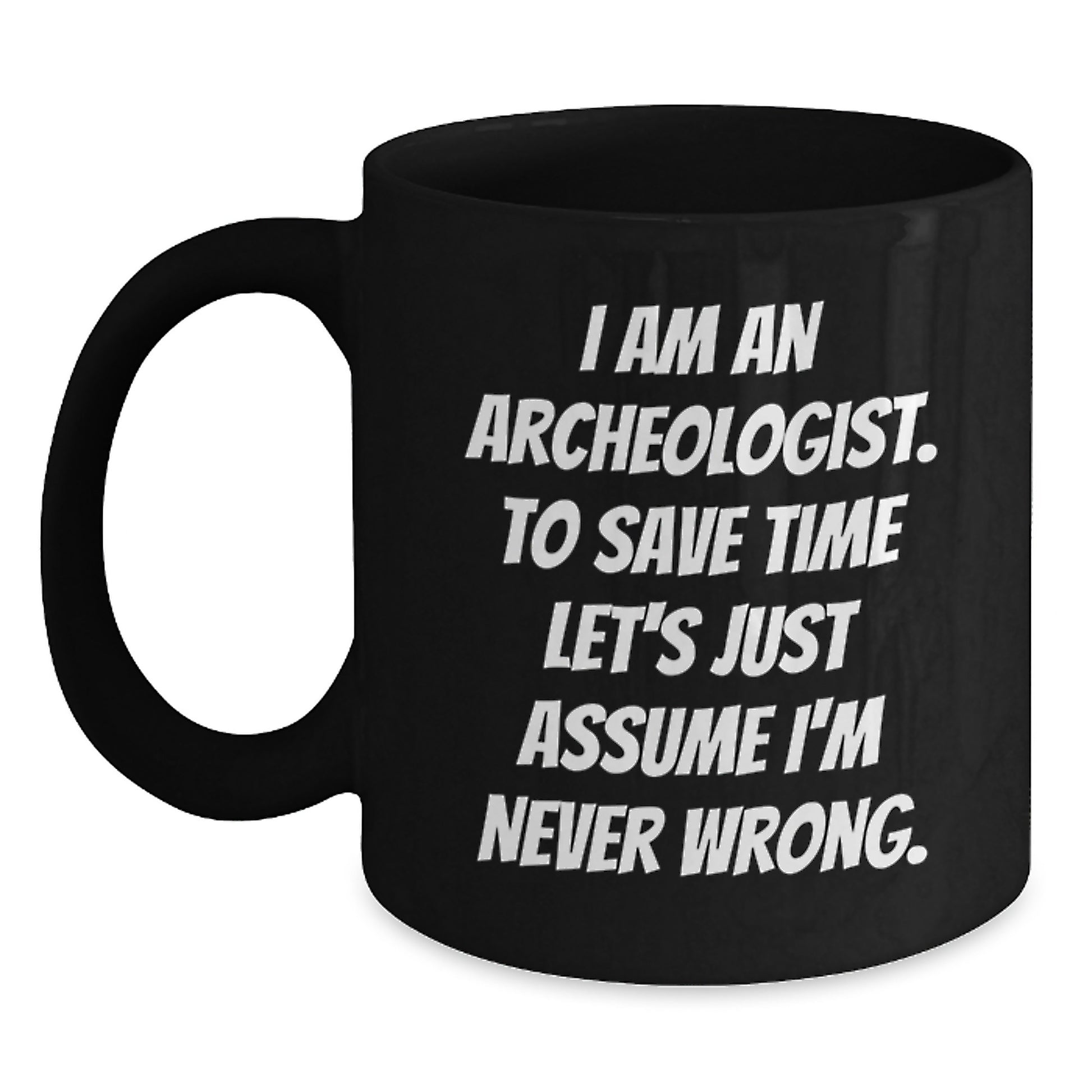 Funny Archeologist Gifts for Graduation, Black Coffee Mug, I Am An Archeologist. To Save Time Let's Just Assume I'm Never Wrong. Gifts from Family to Archeologist Friends - Main