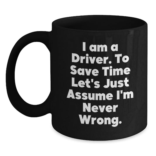 Funny Driver Gifts for Men, Graduation Unique Gifts from Friends to Driver, 'I Am A Driver. To Save Time Let's Just Assume I'm Never Wrong.' Black Coffee Mug - Main