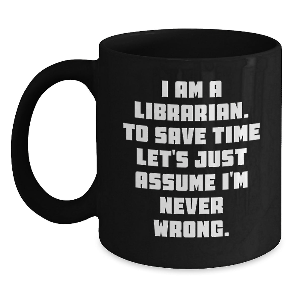 Funny Librarian Gifts from Friends, Birthday Unique Librarian Coffee Mug, 'I Am A Librarian. To Save Time Let's Just Assume I'm Never Wrong.' Black Coffee Mugs for Librarian - Main