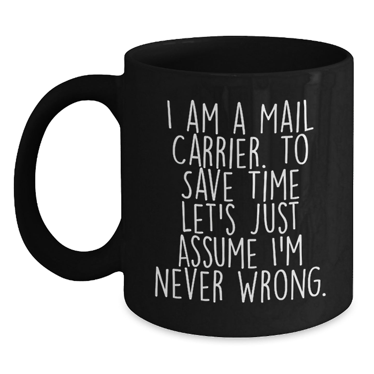 Funny Mail Carrier Black Coffee Mug Gifts for Graduation - 'I Am A Mail Carrier. To Save Time Let's Just Assume I'm Never Wrong.' - Ideal Gift from Friends to Mail Carrier - Main