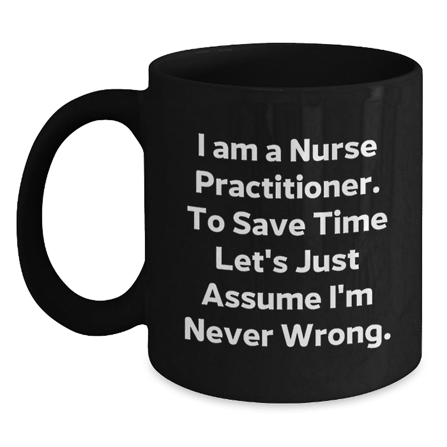 Nurse Practitioner Gifts for Friends, Funny Black Coffee Mug, I Am A Nurse Practitioner. To Save Time Let's Just Assume I'm Never Wrong. Graduation Unique Gifts from Men - Main