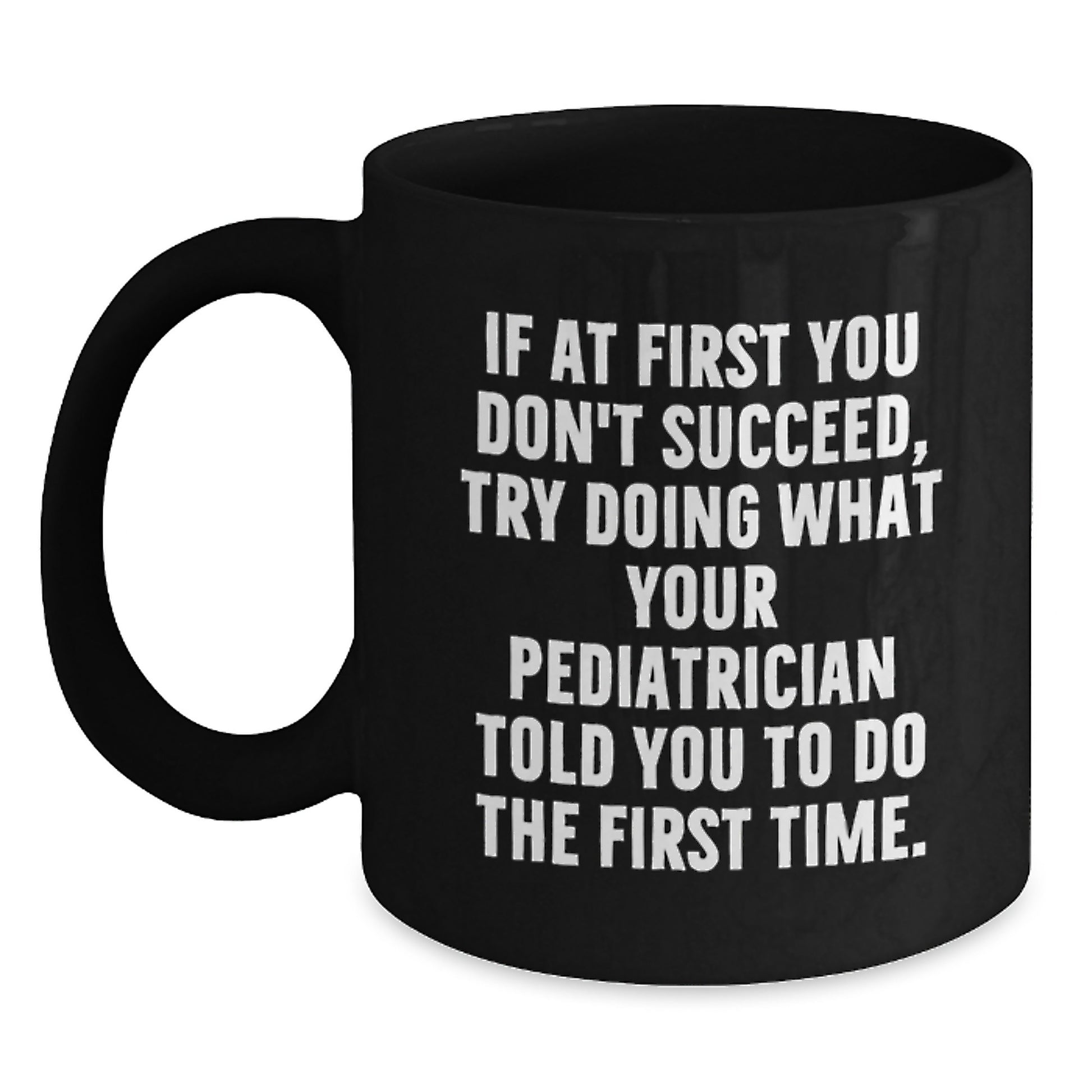 Funny Pediatrician Gifts from Family Graduation Unique Gifts for Men Black Coffee Mug - 'If At First You Don't Succeed, Try Doing What Your Pediatrician Told You To Do The First Time.' - Main