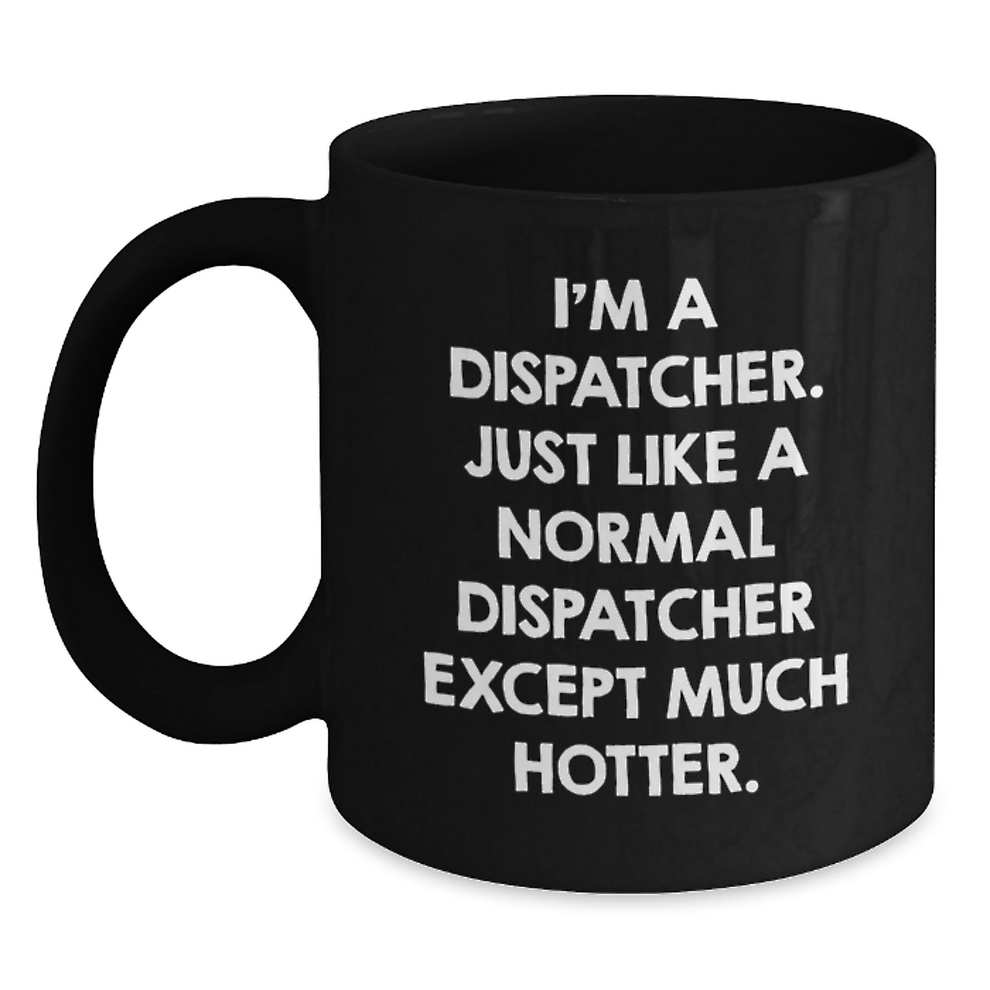 Dispatcher Gifts - Funny Black Coffee Mug - 'I'm A Dispatcher. Just Like A Normal Dispatcher Except Much Hotter.' Unique Gifts from Friends for Dispatcher on Mother's Day - Main