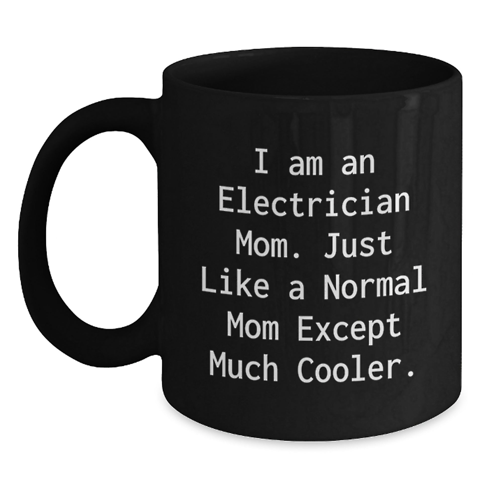 Electrician Mom Funny Graduation Unique Gifts from Men, Women, Friends, Coworkers, Family - Black Coffee Mug - 'I Am An Electrician Mom. Just Like A Normal Mom Except Much Cooler.' - Main