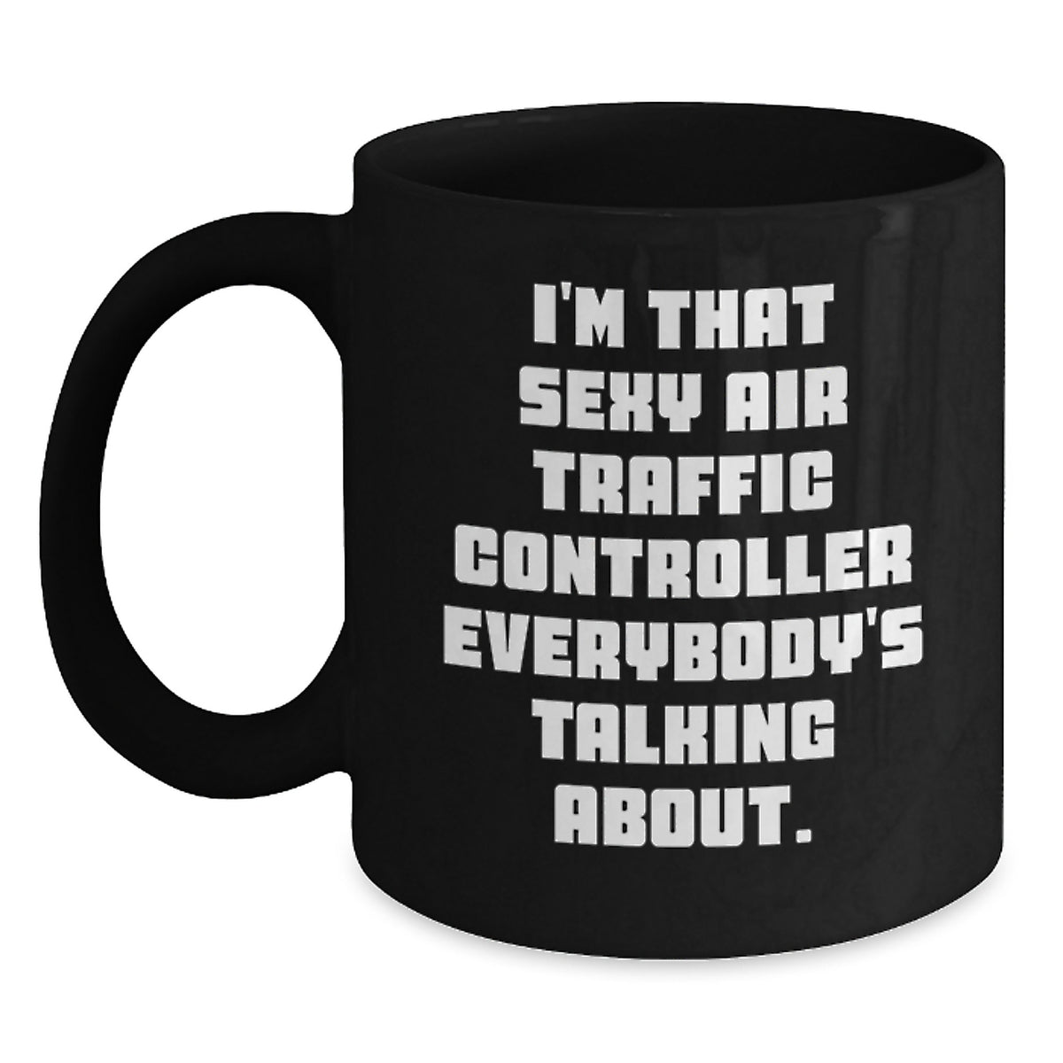 Funny Air Traffic Controller Gifts for Men from Friends - I'm That Sexy Air Traffic Controller Everybody's Talking About Black Coffee Mug, Birthday Unique - Main