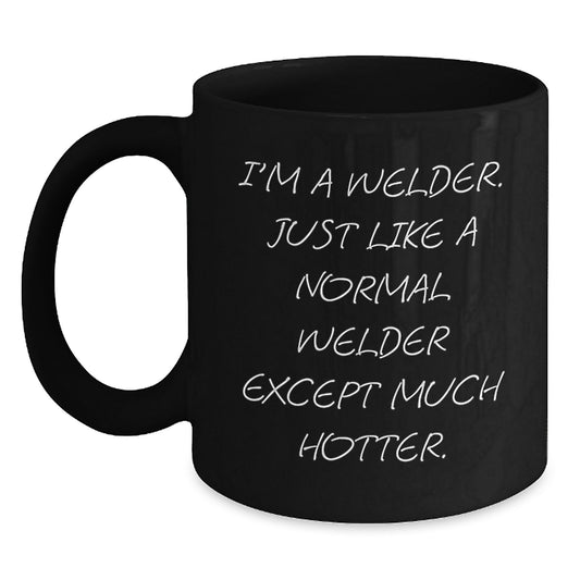 Funny Welder Gifts for Dad from Men - Black Coffee Mug I'm A Welder Just Like A Normal Welder Except Much Hotter - Unique Father's Day - Main