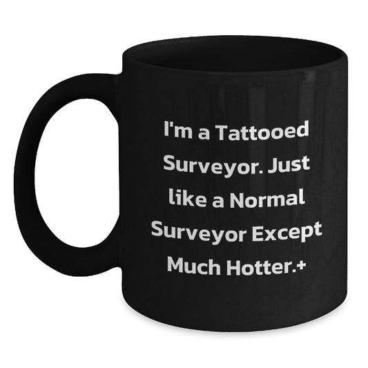 Funny Surveyor Gifts for Men on Birthday - Unique Black Coffee Mug 'I'm A Tattooed Surveyor. Just Like A Normal Surveyor Except Much Hotter.' - Main