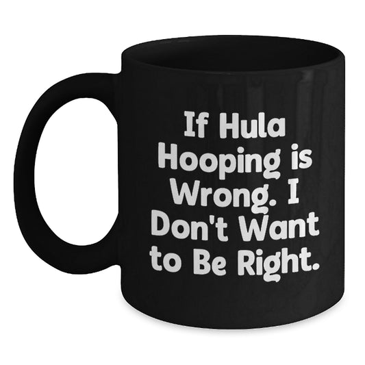 Hula Hooping Funny Gifts for Women - If Hula Hooping Is Wrong I Dont Want To Be Right Black Coffee Mug, Ideal Gift for Hula Hooping Enthusiasts and Graduation - Main