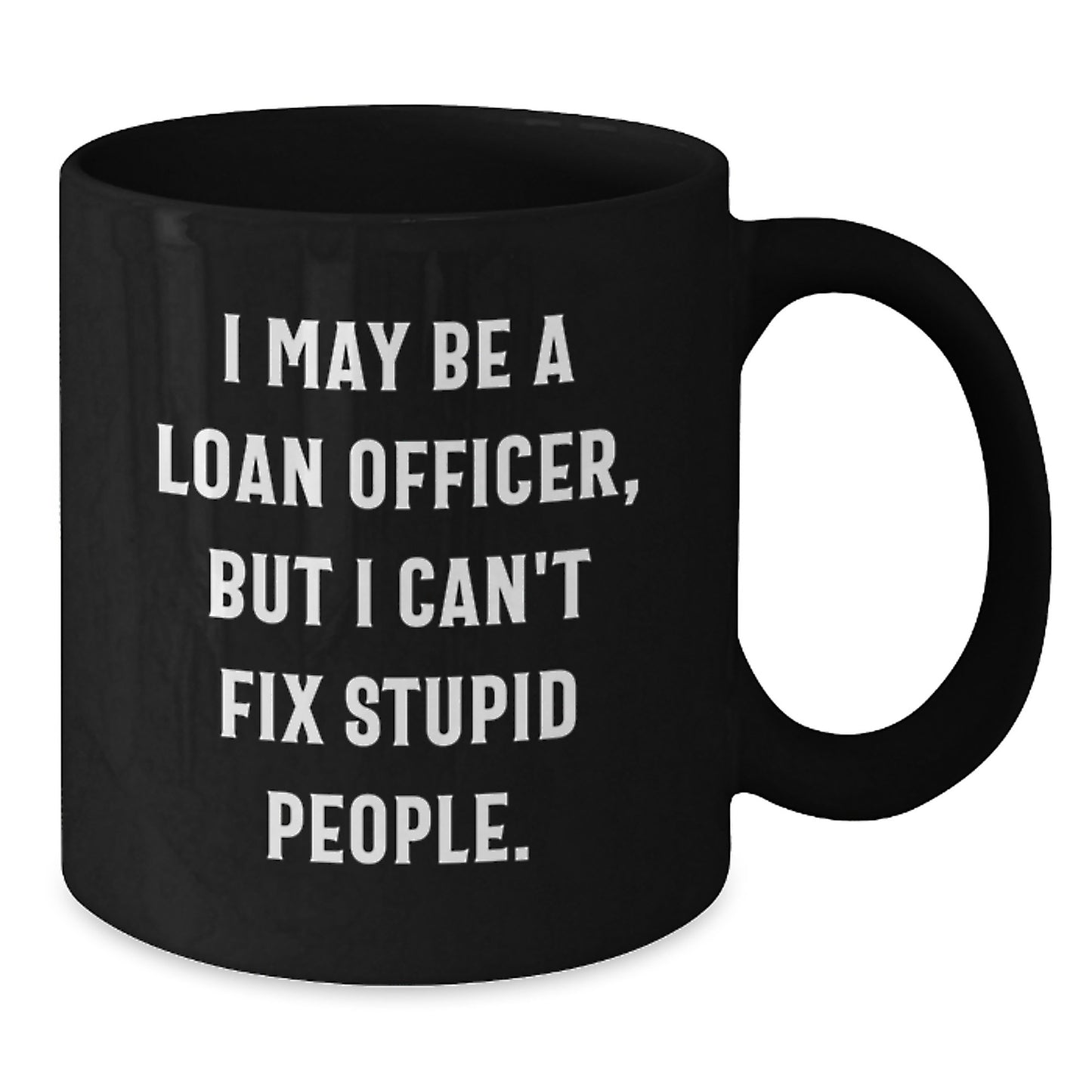 Funny Loan Officer Gifts for Him - Gifts from Friends to Loan Officer - Black Coffee Mug - I May Be A Loan Officer, But I Can't Fix Stupid People. Graduation Unique Mugs for Loan Officer - Additional