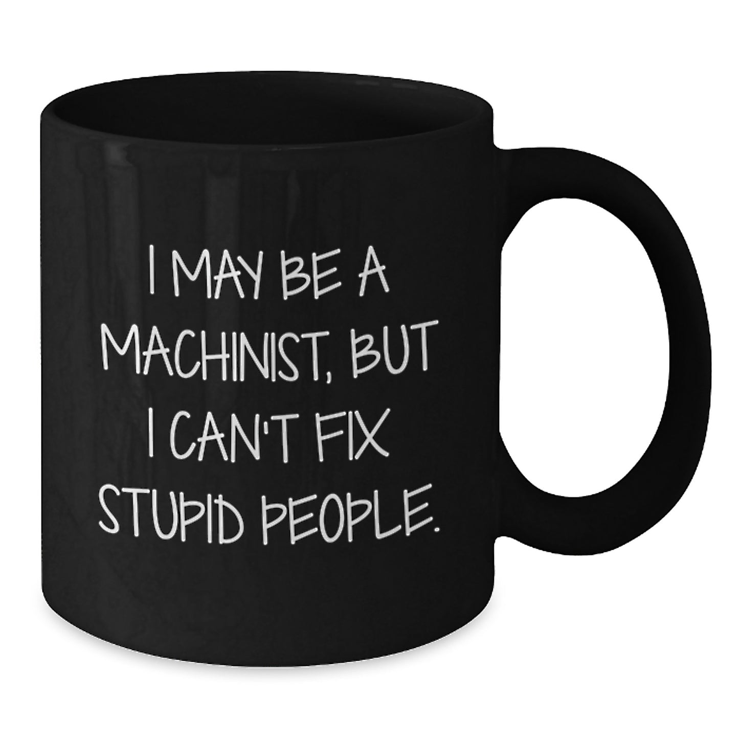 Funny Machinist Gifts from Men to Machinist Friends Graduation Unique Gifts - Black Coffee Mug, I May Be A Machinist, But I Can't Fix Stupid People. - Additional