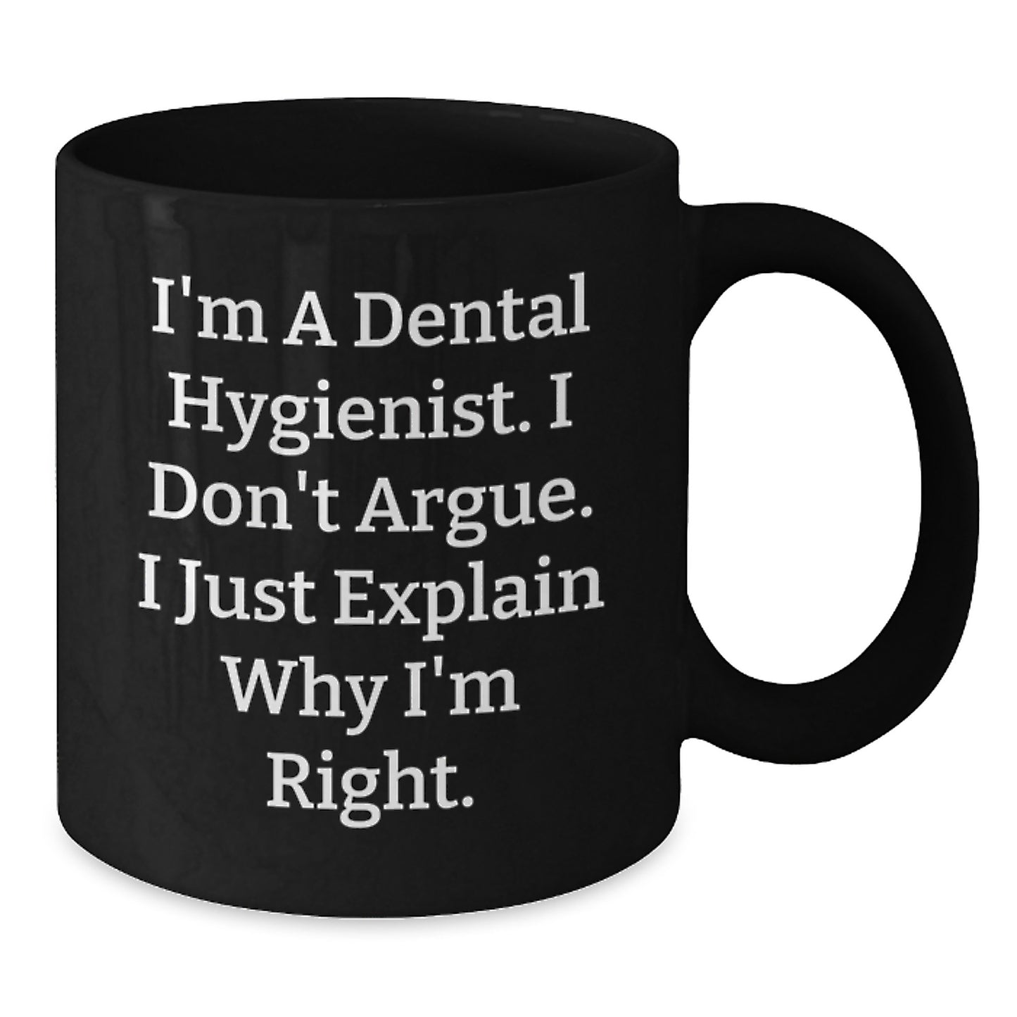 Funny Dental Hygienist Gifts for Mom - I'm A Dental Hygienist. I Don't Argue. I Just Explain Why I'm Right. - Black Coffee Mug Gifts from Family to Dental Hygienist on Mother's Day - Additional