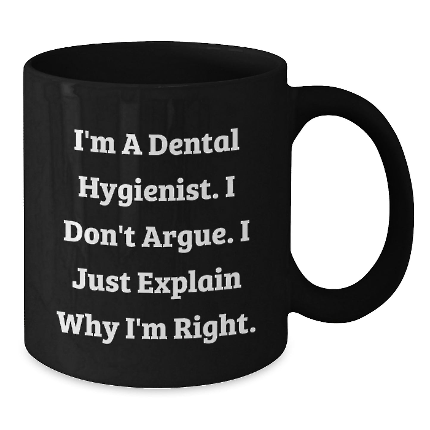 Funny Dental Hygienist Gifts from Men to Women - Black Coffee Mug for Coworkers and Family - 'I'm A Dental Hygienist. I Don't Argue. I Just Explain Why I'm Right.' - Additional