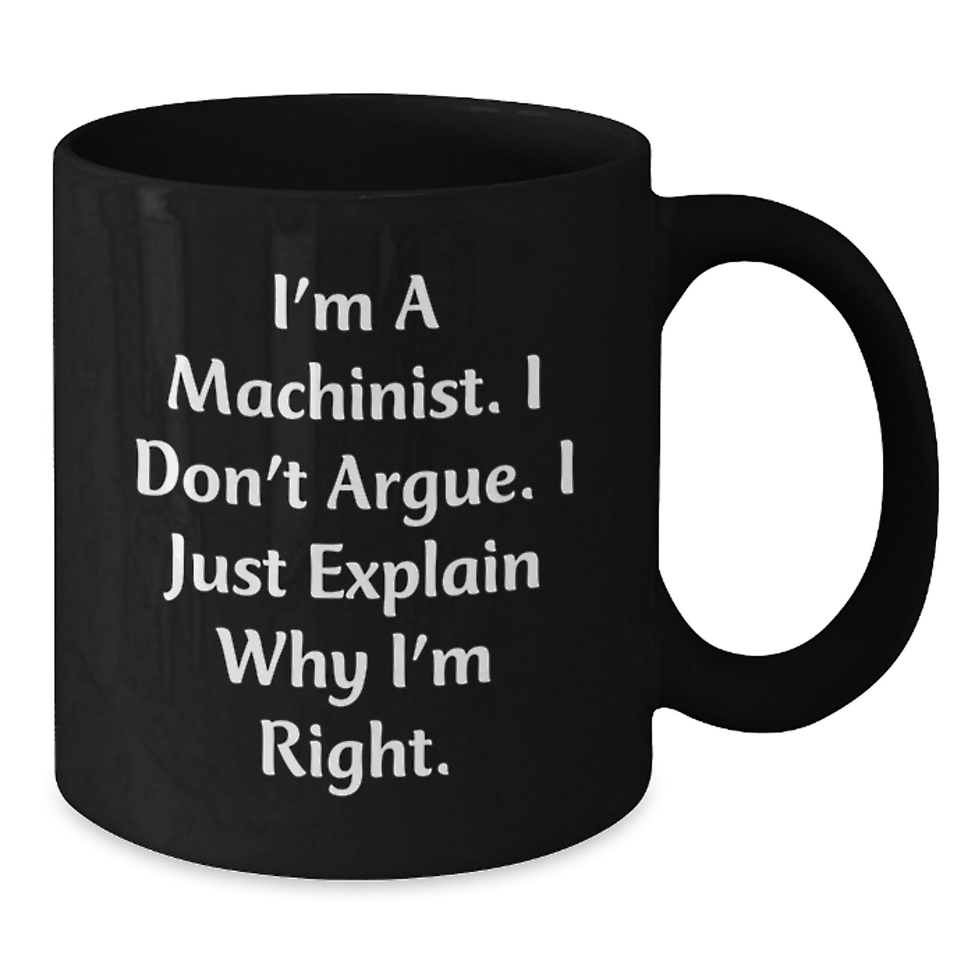 Funny Machinist Gifts, Birthday Unique Mugs for Machinist Friends and Family, Black Coffee Mug with 'I'm A Machinist. I Don't Argue. I Just Explain Why I'm Right.' Quote - Additional
