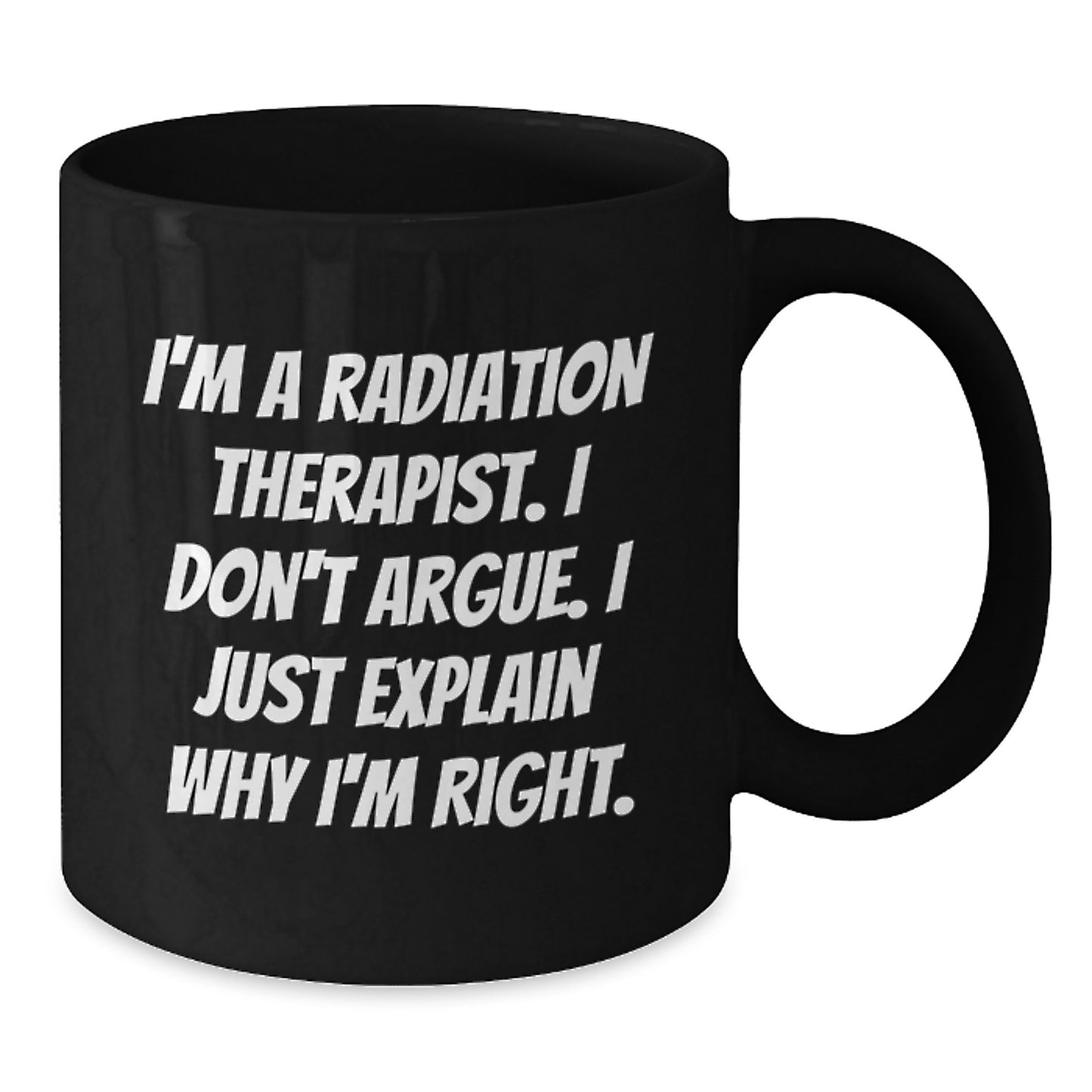 Funny Radiation Therapist Gifts for Her - 'I'm A Radiation Therapist. I Don't Argue. I Just Explain Why I'm Right.' Black Coffee Mug, Unique Mother's Day Unique Gifts from Family - Additional