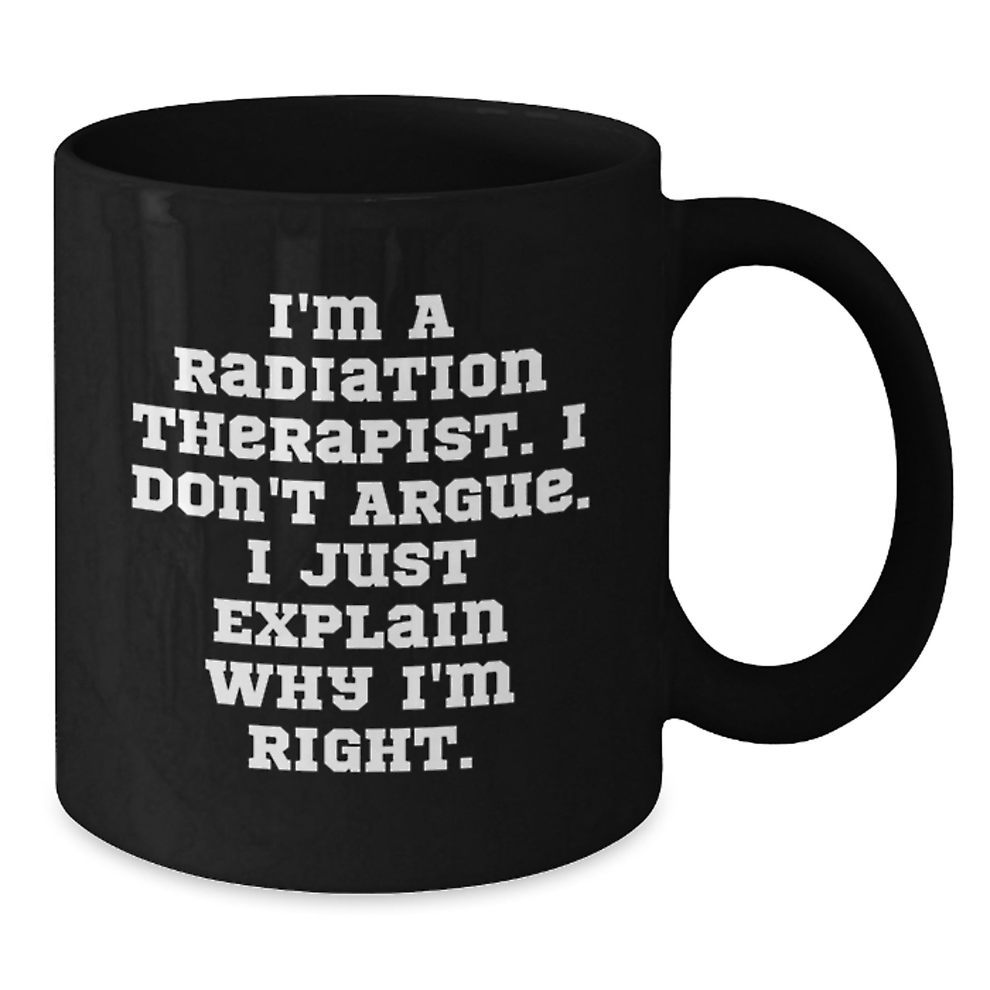 Funny Radiation Therapist Gifts for Mom - Black Coffee Mug I'm a Radiation Therapist I Don't Argue I Just Explain Why I'm Right - Additional