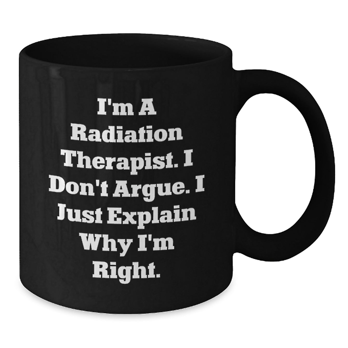 Funny Radiation Therapist Gifts for Mom, Black Coffee Mug, I'm A Radiation Therapist. I Don't Argue. I Just Explain Why I'm Right., Gifts from Family to Radiation Therapist - Additional