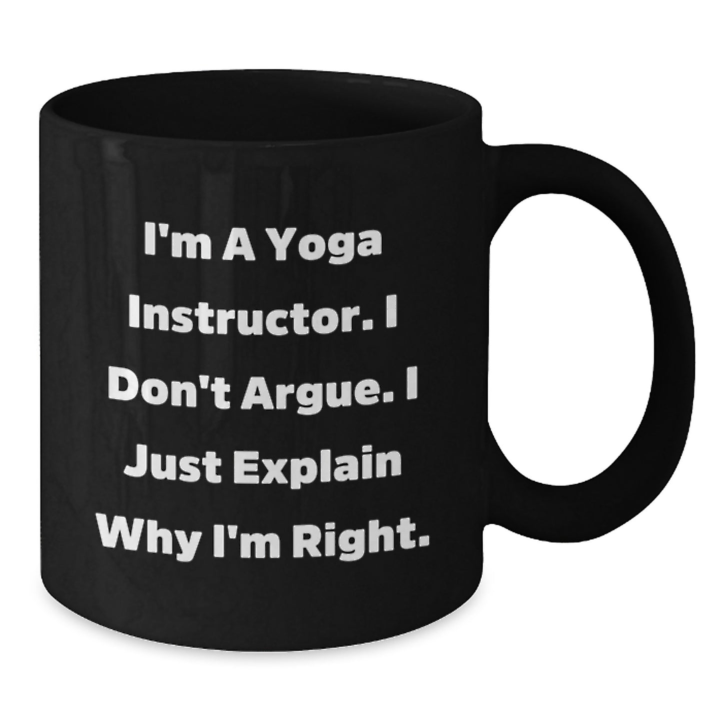 Funny Yoga Instructor Gifts from Friends - I'm A Yoga Instructor. I Don't Argue. I Just Explain Why I'm Right. - Unique Black Coffee Mug for Yoga Instructor Graduation - Additional