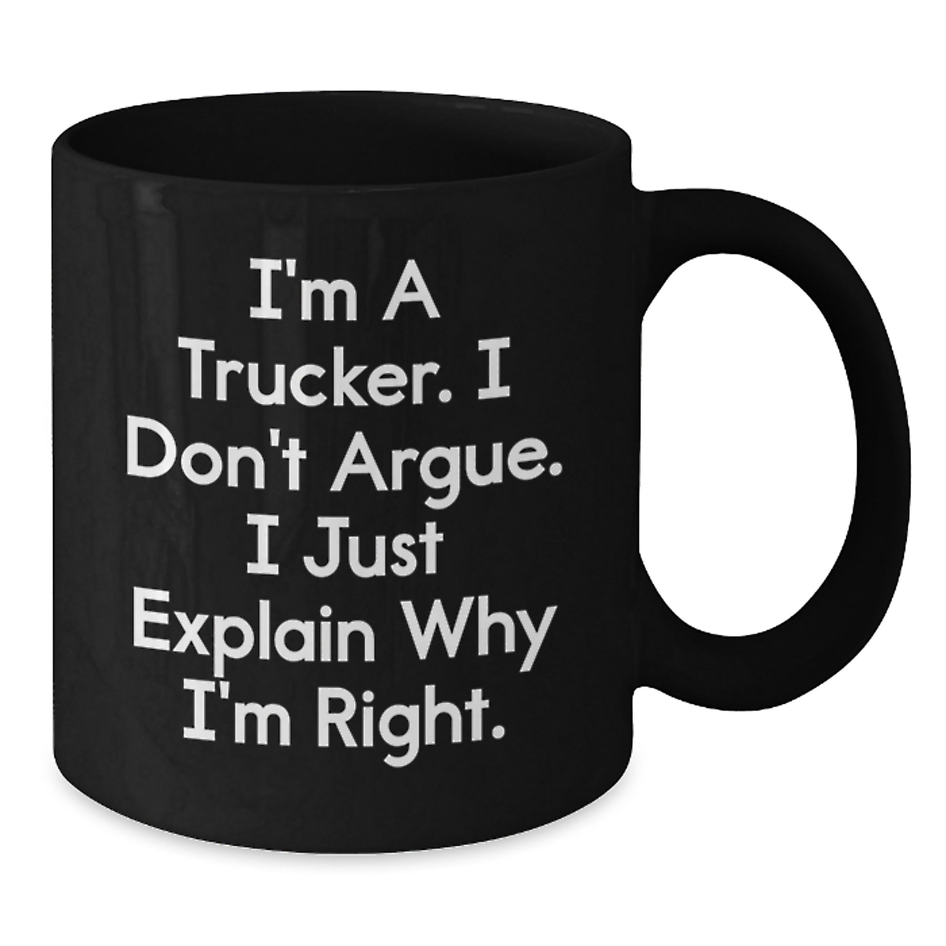 Funny Trucker Gifts from Friends for Trucker Men Graduation Unique Black Coffee Mug, I'm A Trucker. I Don't Argue. I Just Explain Why I'm Right. - Black 11oz or 15oz Ceramic Mug - Additional