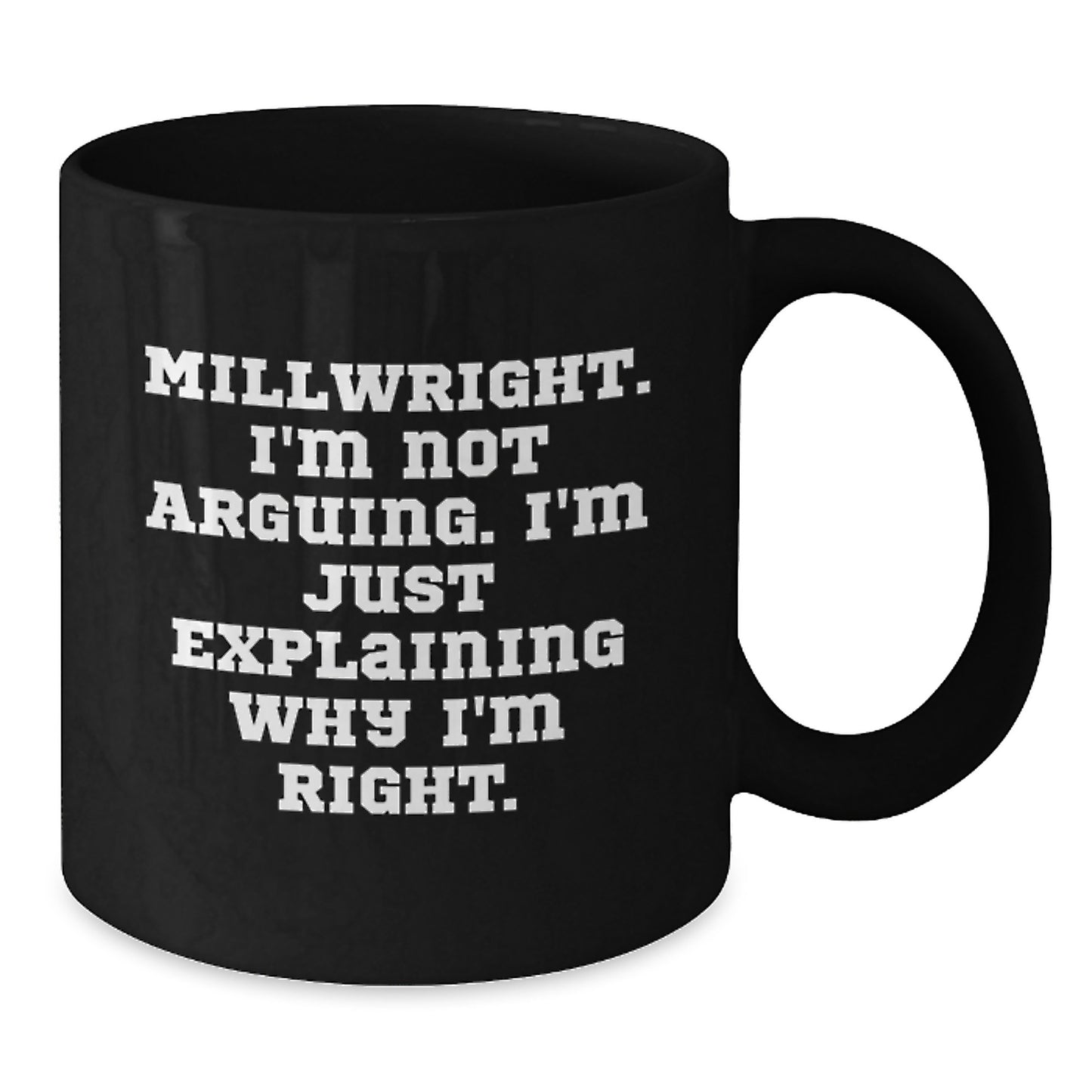 Funny Millwright Gifts from Friends, Black Coffee Mug for Men, Inspirational Quote, 'I'm Not Arguing. I'm Just Explaining Why I'm Right.' - Additional
