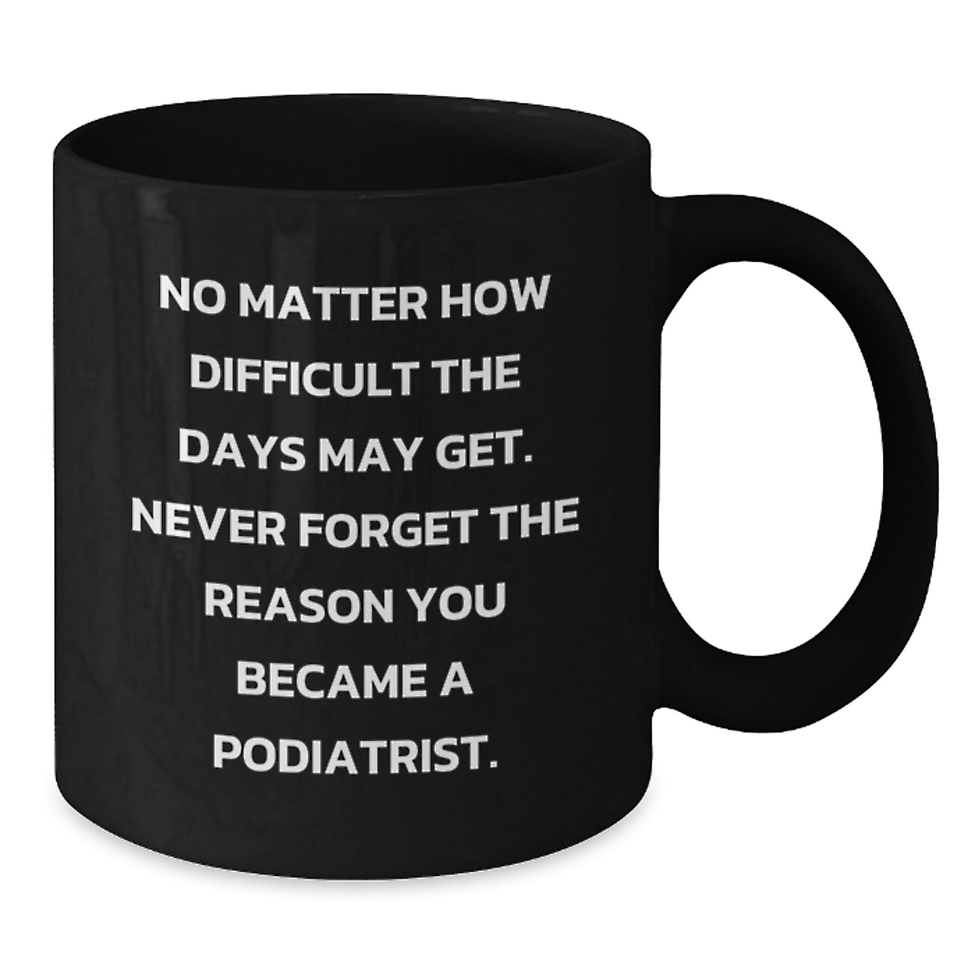 Funny Podiatrist Gifts from Family for Graduation Unique Mugs, Black Coffee Mug for Podiatrist with Quote 'No Matter How Difficult The Days May Get' - Additional