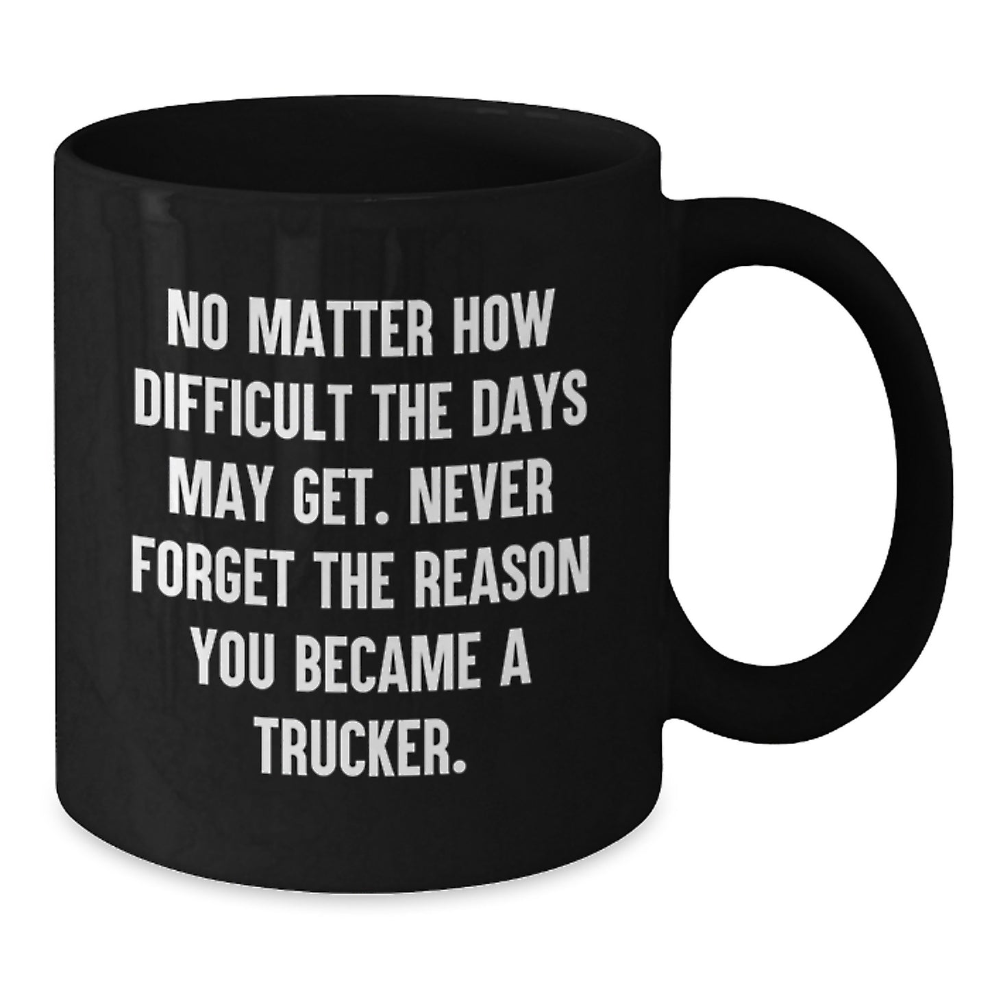Trucker Inspirational Gifts for Men from Friends and Family on Graduation Unique Occasion Black Coffee Mug with No Matter How Difficult The Days May Get. - 15oz - Additional