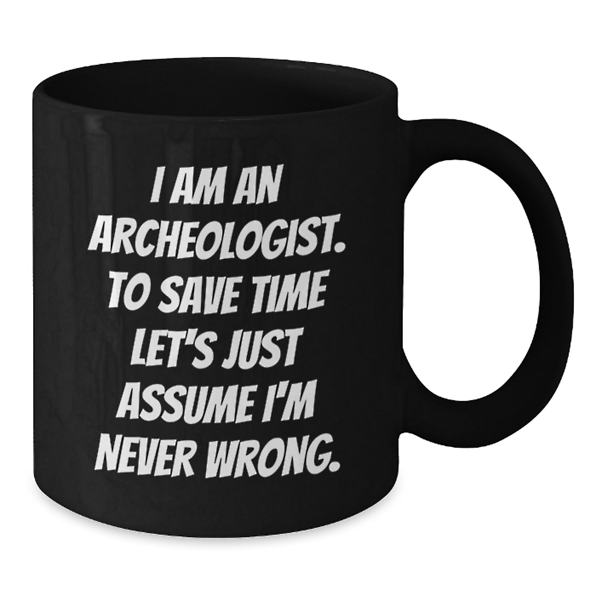 Funny Archeologist Gifts for Graduation, Black Coffee Mug, I Am An Archeologist. To Save Time Let's Just Assume I'm Never Wrong. Gifts from Family to Archeologist Friends - Additional