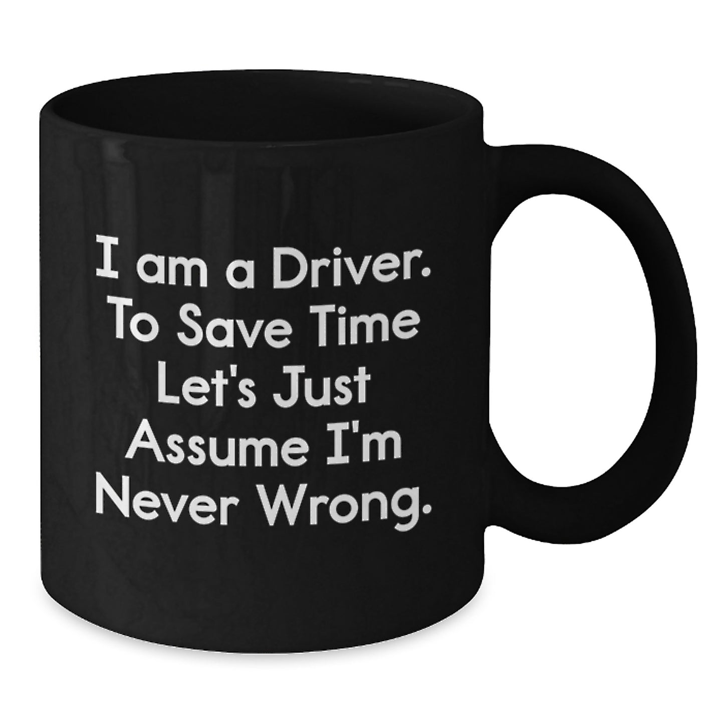 Funny Driver Gifts for Men from Friends - Black Coffee Mug - I Am A Driver. To Save Time Let's Just Assume I'm Never Wrong. Graduation Unique Gifts - Additional