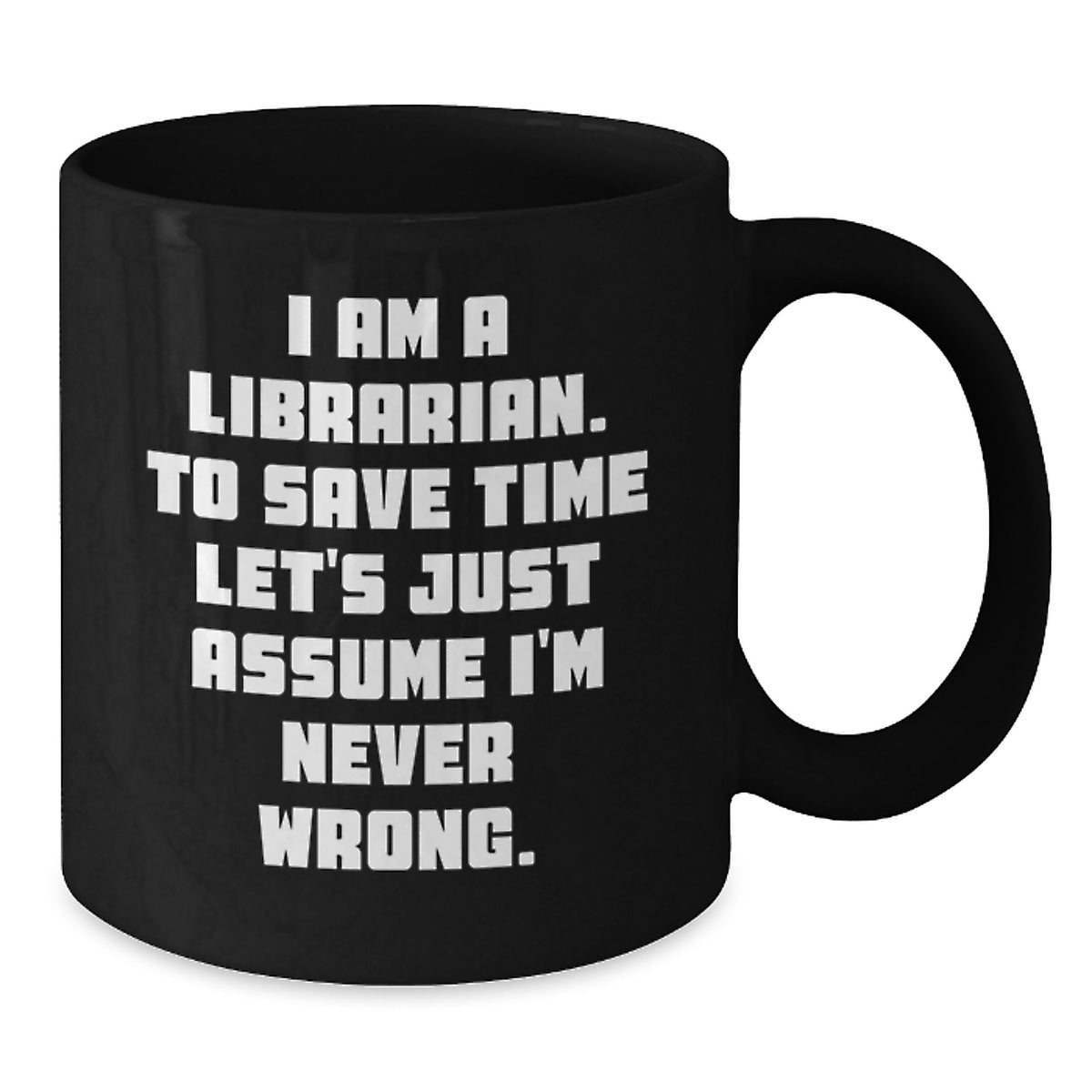 Funny Librarian Gifts from Friends, Birthday Unique Librarian Coffee Mug, 'I Am A Librarian. To Save Time Let's Just Assume I'm Never Wrong.' Black Coffee Mugs for Librarian - Additional