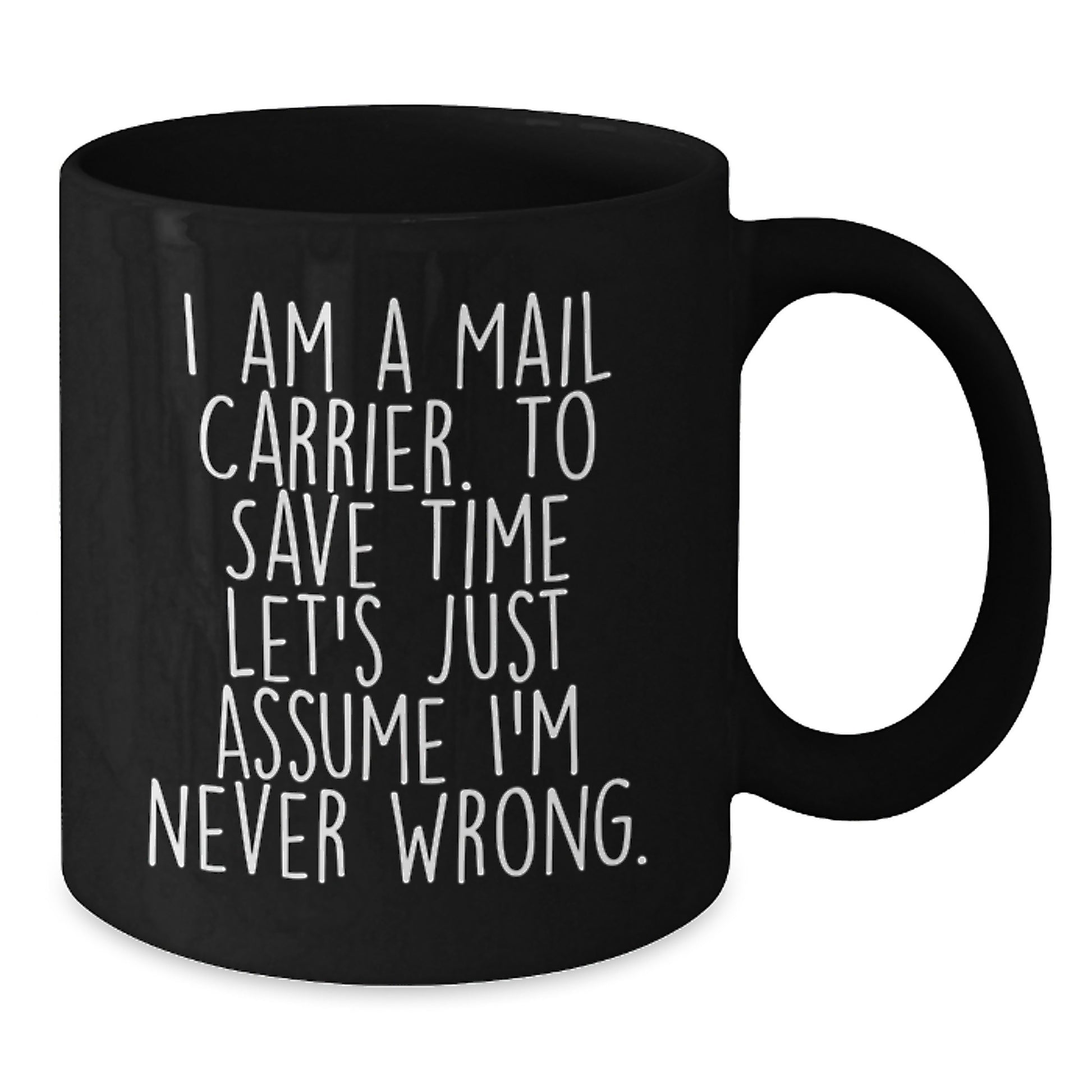 Funny Mail Carrier Black Coffee Mug Gifts for Graduation - 'I Am A Mail Carrier. To Save Time Let's Just Assume I'm Never Wrong.' - Ideal Gift from Friends to Mail Carrier - Additional