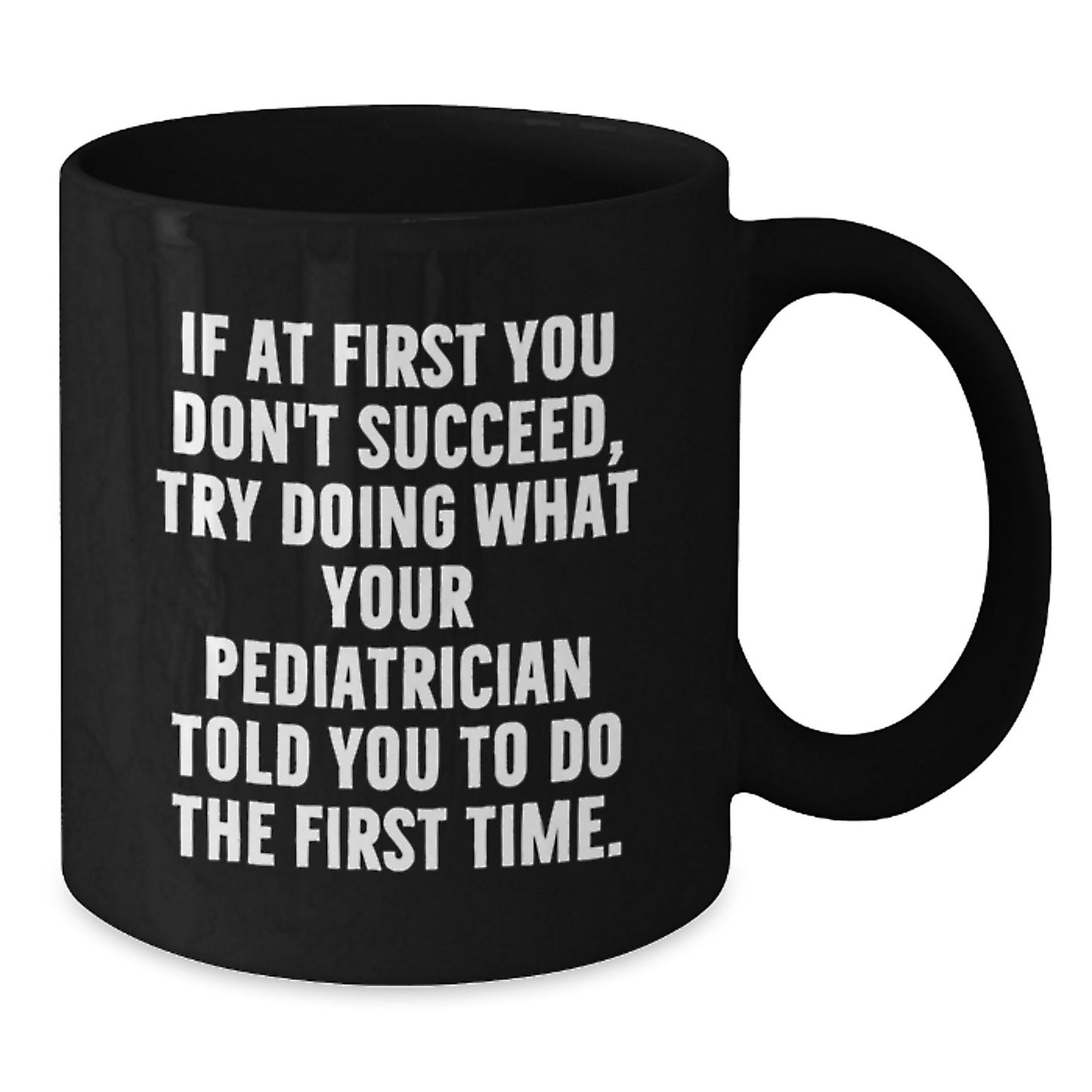 Funny Pediatrician Gifts from Family Graduation Unique Gifts for Men Black Coffee Mug - 'If At First You Don't Succeed, Try Doing What Your Pediatrician Told You To Do The First Time.' - Additional