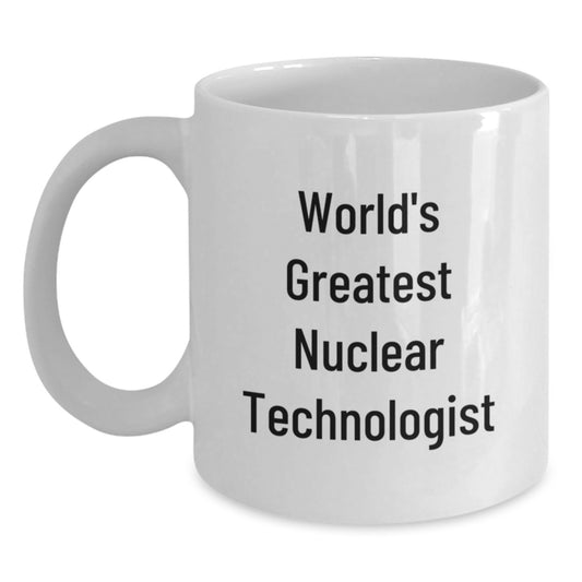 World's Greatest Nuclear Technologist Funny White Coffee Mug, Gifts from Family for Men, Unique Father's Day Unique Gift for Nuclear Technologist Lovers, White Ceramic Mug - Main