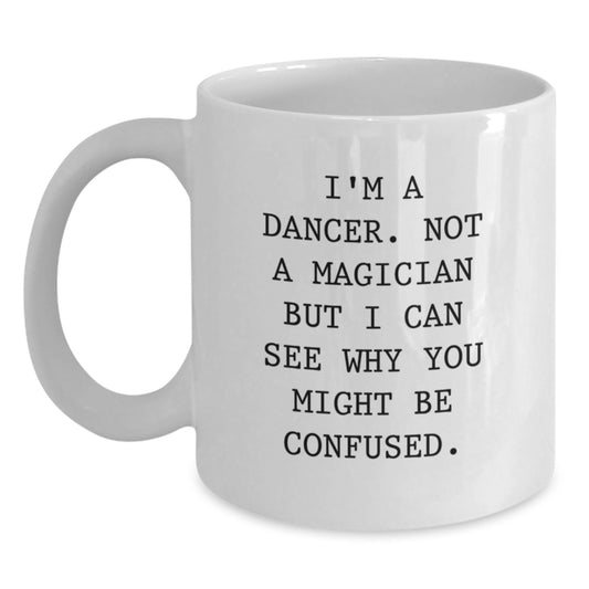 Funny Dancer Gifts from Men to Friends and Family on Valentine's - Unique White Coffee Mug with Quote I'm A Dancer. Not A Magician But I Can See Why You Might Be Confused. - Main