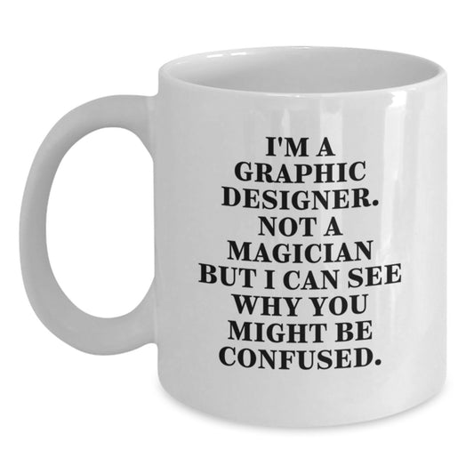 Funny Graphic Designer Gifts from Men - White Coffee Mug for Graphic Designer Friends - 'I'm A Graphic Designer. Not A Magician But I Can See Why You Might Be Confused.' - Main