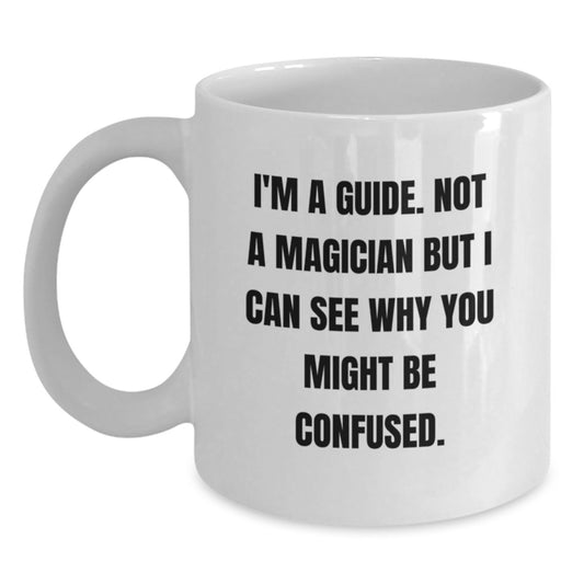 Funny Guide Gifts from Friends for Graduation Unique White Coffee Mug, I'm A Guide. Not A Magician But I Can See Why You Might Be Confused. - Main